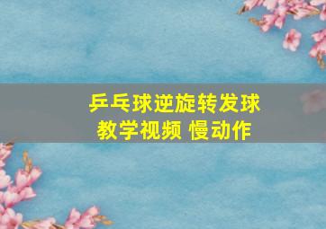 乒乓球逆旋转发球教学视频 慢动作